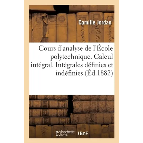 Cours d'Analyse de l'École Polytechnique. Calcul Intégral. Intégrales Définies Et Indéfinies