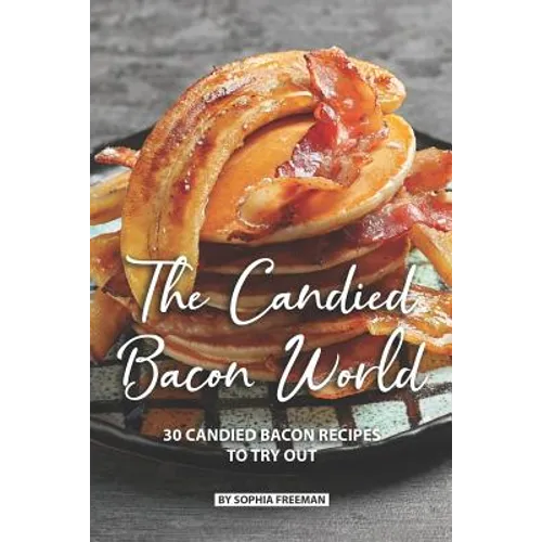 The Candied Bacon World: 30 Candied Bacon Recipes to Try Out