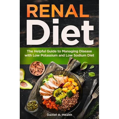 Renal Diet: The Helpful Guide to Managing Disease with Low Potassium and Low Sodium Diet