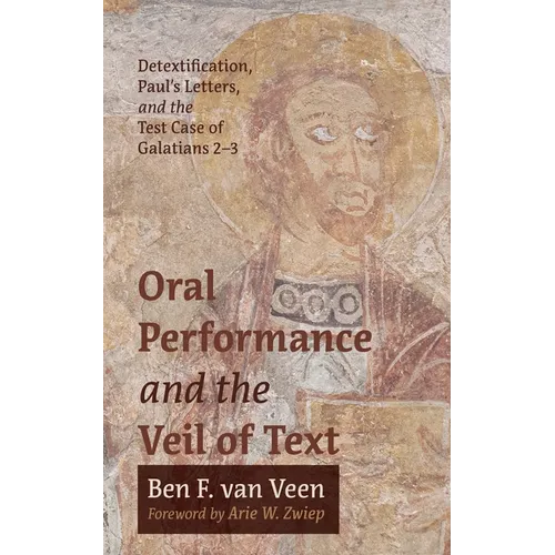 Oral Performance and the Veil of Text: Detextification, Paul's Letters, and the Test Case of Galatians 2-3