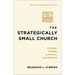 The Strategically Small Church: Intimate, Nimble, Authentic, and Effective