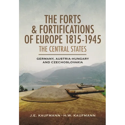 The Forts and Fortifications of Europe, 1815-1945: The Central States: Germany, Austria-Hungary and Czechoslovakia