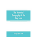 The historical geography of the Holy land: especially in relation to the history of Israel and of the early church