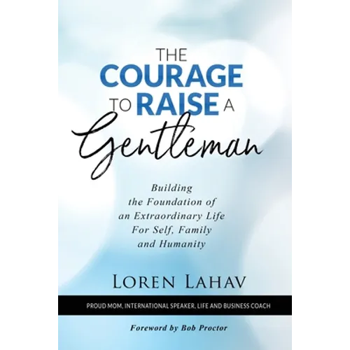 The Courage to Raise a Gentleman: Building the Foundation of an Extraordinary Life For Self, Family and Humanity