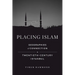 Placing Islam: Geographies of Connection in Twentieth-Century Istanbul Volume 4