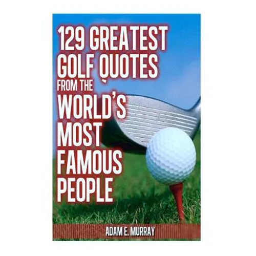 129 Greatest Golf Quotes from the World's Most Famous People: Greatest Golf Quotes