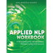 Applied NLP Workbook: A Neurolinguistic Programming Training & Practice Manual