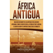 África antigua: Una guía fascinante de las antiguas civilizaciones africanas, como el Reino de Kush, la Tierra de Punt, Cartago, el Reino de Axum y el