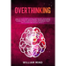 Overthinking: How to Stop Overthinking and Rewire Your Brain, Improve Your Life, Build Mental Toughness and be Yourself. The Complet