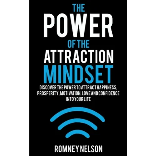 The Power of the Attraction Mindset: Discover the Power to Attract Happiness, Prosperity, Motivation, Love and Confidence Into Your Life