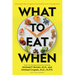 What to Eat When: A Strategic Plan to Improve Your Health and Life Through Food