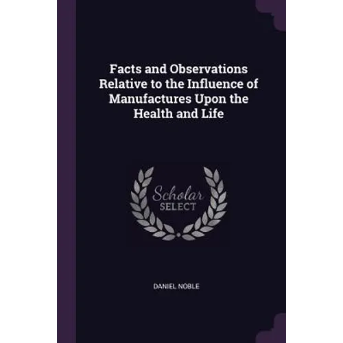 Facts and Observations Relative to the Influence of Manufactures Upon the Health and Life
