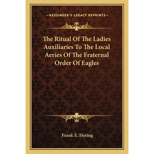 The Ritual Of The Ladies Auxiliaries To The Local Aeries Of The Fraternal Order Of Eagles