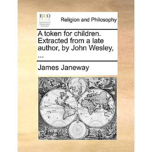A Token for Children. Extracted from a Late Author, by John Wesley, ...