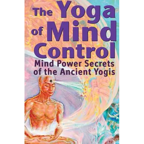 The Yoga of Mind Control: Mind Power Secrets of the Ancient Yogis