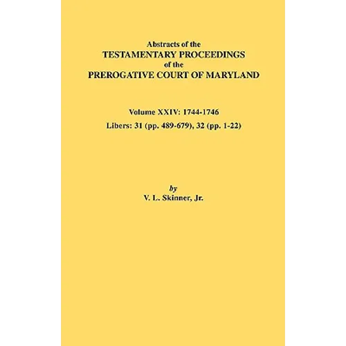 Abstracts of the Testamentary Proceedings of the Prerogative Court of Maryland. Volume XXIV, 1744-1746. Libers: 31 (Pp. 489-679), 32 (Pp. 1-22)