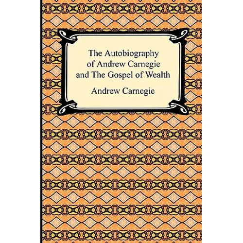 The Autobiography of Andrew Carnegie and The Gospel of Wealth
