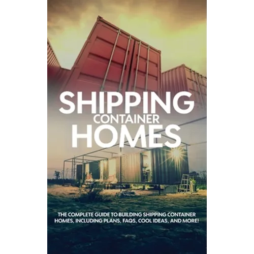 Shipping Container Homes: The complete guide to building shipping container homes, including plans, FAQS, cool ideas, and more!