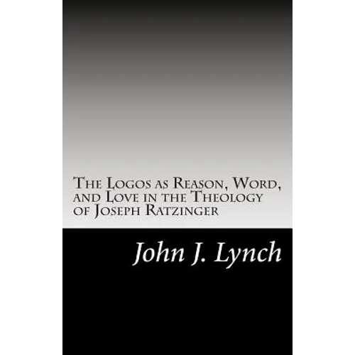 The Logos as Reason, Word, and Love in the Theology of Joseph Ratzinger