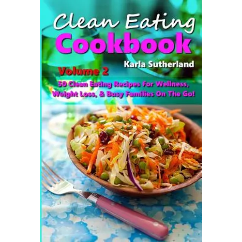 Clean Eating Cookbook 2 - 50 Clean Eating Recipes for Wellness, Weight Loss, & Busy Families on the Go!
