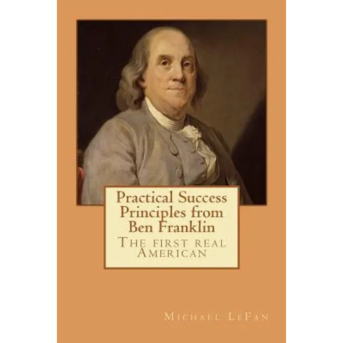 Practical Success Principles from Ben Franklin: The first real American