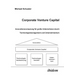 Corporate Venture Capital. Innovationsvorsprung für große Unternehmen durch Technologiemanagement und Unternehmertum