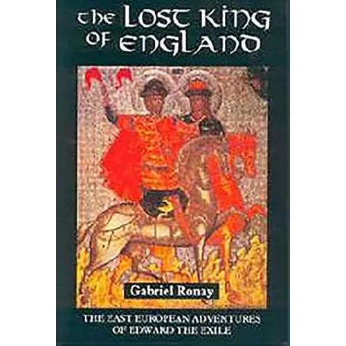 The Lost King of England: The East European Adventures of Edward the Exile