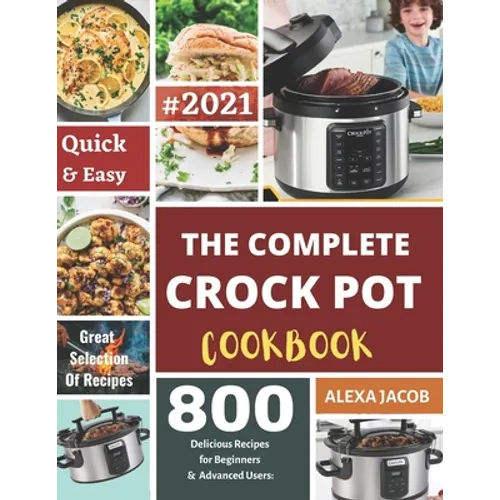 The Complete Crock Pot Cookbook: 800 Effortless Collections of Crock Pot Recipes for Beginners & Advanced Users on a Budget