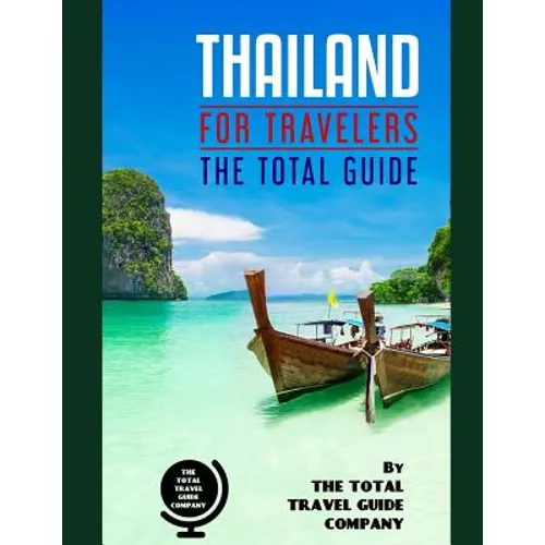 THAILAND FOR TRAVELERS. The total guide: The comprehensive traveling guide for all your traveling needs. By THE TOTAL TRAVEL GUIDE COMPANY