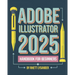 Adobe Illustrator 2025 Handbook for Beginners: A Complete Guide to Master the Art of Digital Design with the Latest Tools and Techniques