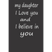 My Daughter I Love You and I Believe in You: A PERFECT BIRTHDAY GIFT FOR YOUR DAUGHTER, Valentines Day Gifts for Daughter, AMAZING BIRTHDAY GIFT