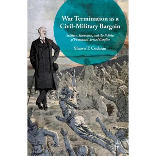 War Termination as a Civil-Military Bargain: Soldiers, Statesmen, and the Politics of Protracted Armed Conflict