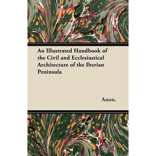 An Illustrated Handbook of the Civil and Ecclesiastical Architecture of the Iberian Peninsula