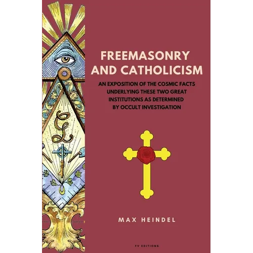 Freemasonry and Catholicism: An Exposition of the Cosmic Facts Underlying These Two Great Institutions as Determined by Occult Investigation (Easy