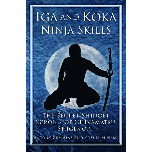 Iga and Koka Ninja Skills: The Secret Shinobi Scrolls of Chikamatsu Shigenori