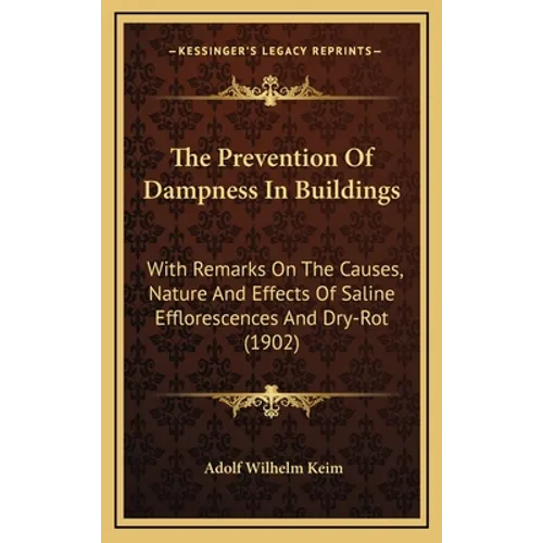 The Prevention Of Dampness In Buildings: With Remarks On The Causes, Nature And Effects Of Saline Efflorescences And Dry-Rot (1902)