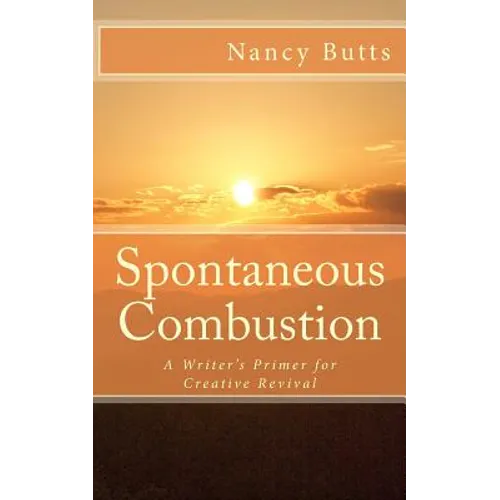 Spontaneous Combustion: A Writer's Primer for Creative Revival