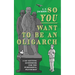 So You Want To Be An Oligarch: A Go-Getting Guidebook For The Purposeful Plutocrat