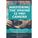 Mastering the iPhone 12 Pro Camera: iPhone Photography Guide Taking Pictures like a Pro Even as a SmartPhone Beginner