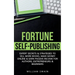 Fortune Self-Publishing: Expert Secrets & Strategies to Sell More Books, Make Money Online & Earn Passive Income for Authors, Entrepreneurs & Beginner