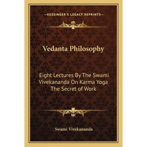 Vedanta Philosophy: Eight Lectures By The Swami Vivekananda On Karma Yoga The Secret of Work