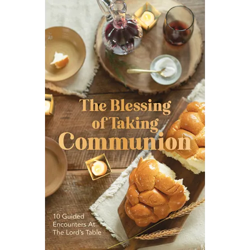 The Blessing of Taking Communion: 10 Guided Encounters at the Lord's Table