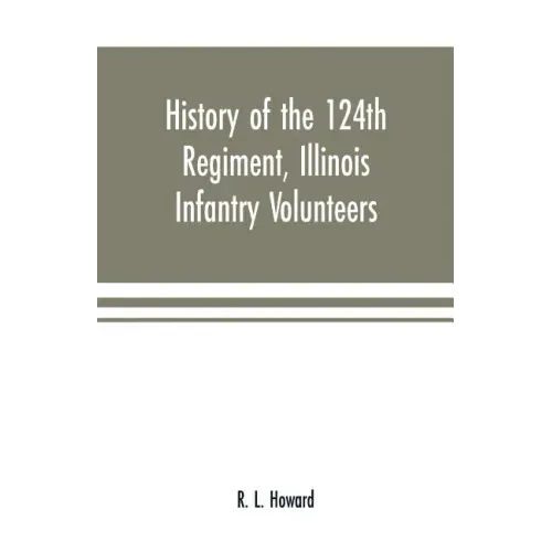 History of the 124th Regiment, Illinois Infantry Volunteers: otherwise known as the "Hundred and Two Dozen," from August, 1862 to August, 1865
