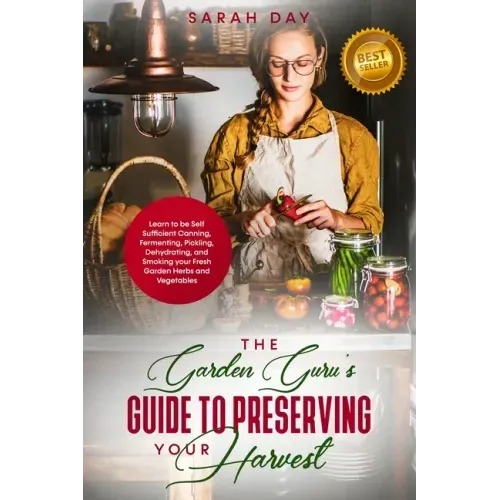 The Garden Guru's Guide to Preserving Your Harvest: Learn How to Be Self Sufficient: Canning, Fermenting, Pickling, Dehydrating, and Smoking Your Fres