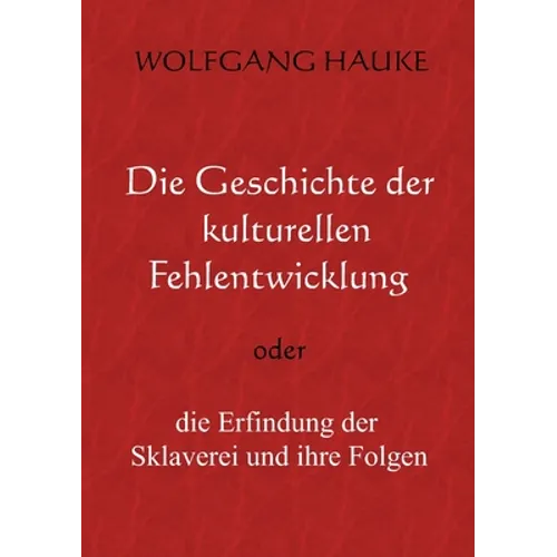 Die Geschichte der kulturellen Fehlentwicklung: oder die Erfindung der Sklaverei und ihre Folgen