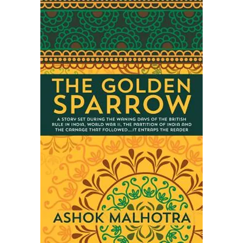 The Golden Sparrow: A story set during the waning days of the British Rule in India, World War II, the partition of India and the carnage