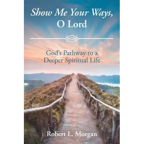 Show Me Your Ways, O Lord: God's Pathway to a Deeper Spiritual Life