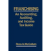 Franchising: AN ACCOUNTING, AUDITING and INCOME TAX GUIIDE: A Practical Guide for Franchisors, Franchisees, and their Accounting an
