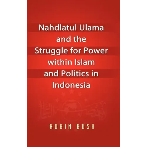 Nahdlatul Ulama and the Struggle for Power within Islam and Politics in Indonesia