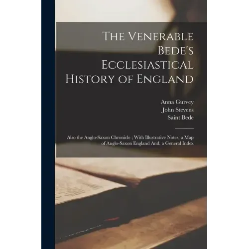 The Venerable Bede's Ecclesiastical History of England: Also the Anglo-Saxon Chronicle; With Illustrative Notes, a Map of Anglo-Saxon England And, a G